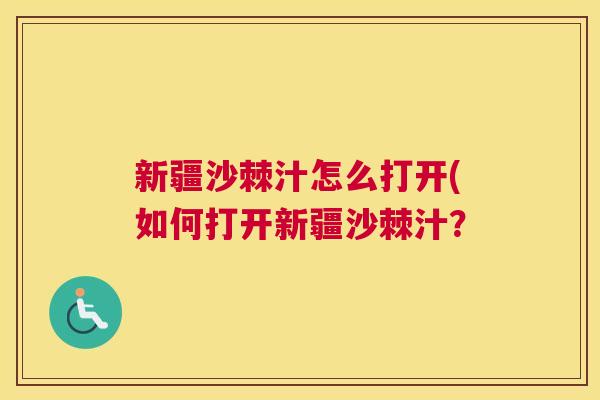 新疆沙棘汁怎么打开(如何打开新疆沙棘汁？