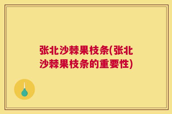 张北沙棘果枝条(张北沙棘果枝条的重要性)