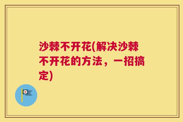 沙棘不开花(解决沙棘不开花的方法，一招搞定)