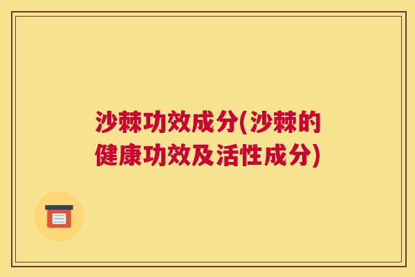 沙棘功效成分(沙棘的健康功效及活性成分)