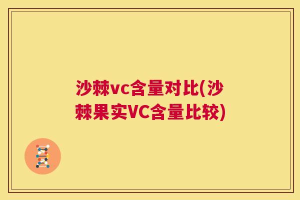 沙棘vc含量对比(沙棘果实VC含量比较)