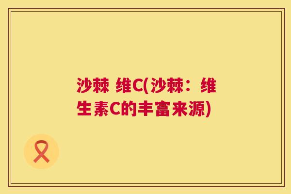 沙棘 维C(沙棘：维生素C的丰富来源)