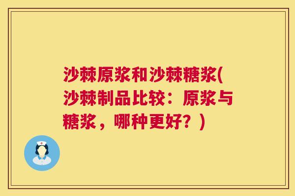 沙棘原浆和沙棘糖浆(沙棘制品比较：原浆与糖浆，哪种更好？)