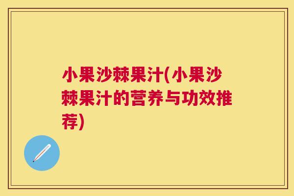 小果沙棘果汁(小果沙棘果汁的营养与功效推荐)
