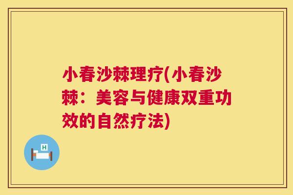 小春沙棘理疗(小春沙棘：美容与健康双重功效的自然疗法)