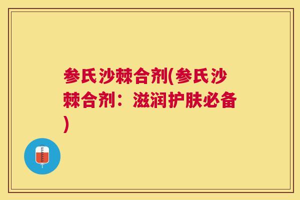 参氏沙棘合剂(参氏沙棘合剂：滋润护肤必备)