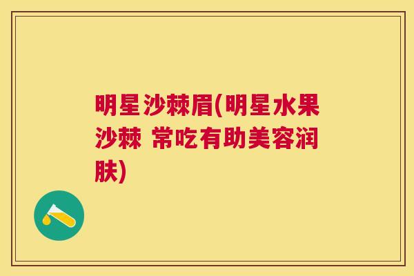 明星沙棘眉(明星水果沙棘 常吃有助美容润肤)