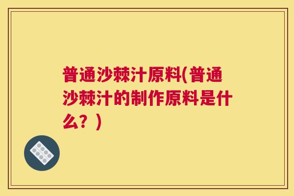 普通沙棘汁原料(普通沙棘汁的制作原料是什么？)