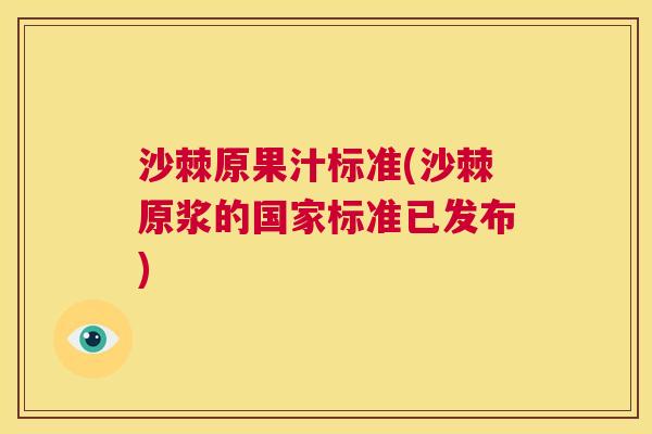 沙棘原果汁标准(沙棘原浆的国家标准已发布)