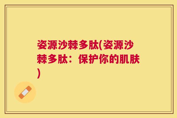 姿源沙棘多肽(姿源沙棘多肽：保护你的肌肤)