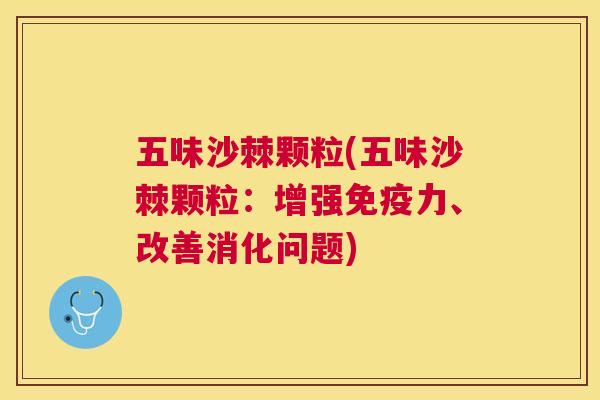 五味沙棘颗粒(五味沙棘颗粒：增强免疫力、改善消化问题)