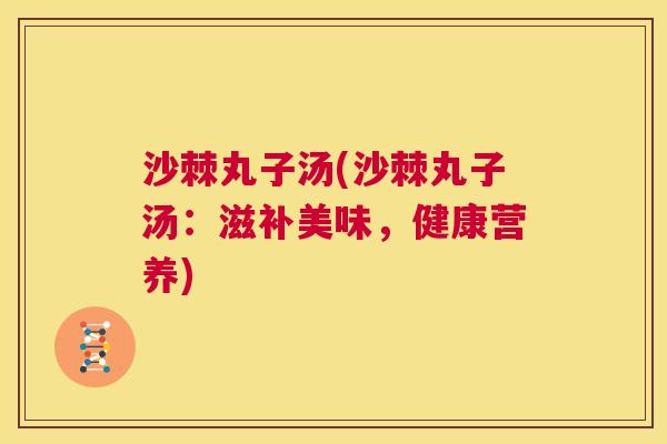 沙棘丸子汤(沙棘丸子汤：滋补美味，健康营养)