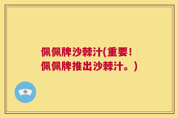 佩佩牌沙棘汁(重要！佩佩牌推出沙棘汁。)