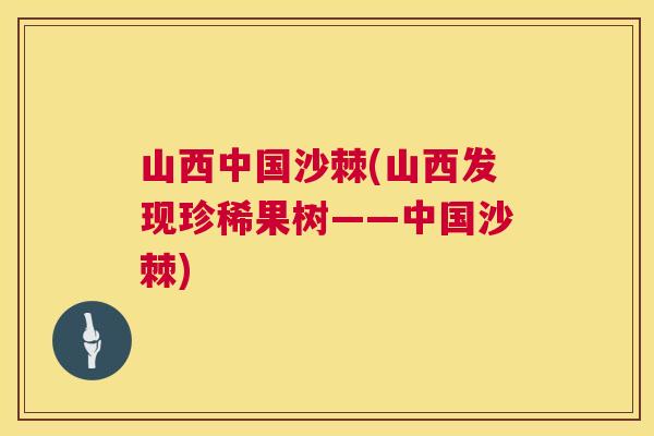 山西中国沙棘(山西发现珍稀果树——中国沙棘)