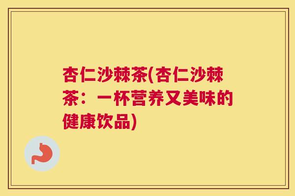 杏仁沙棘茶(杏仁沙棘茶：一杯营养又美味的健康饮品)