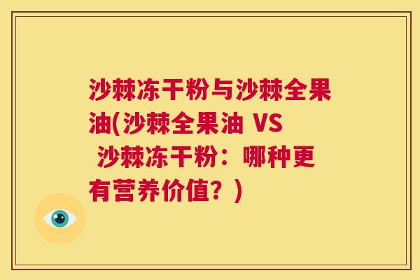 沙棘冻干粉与沙棘全果油(沙棘全果油 VS 沙棘冻干粉：哪种更有营养价值？)