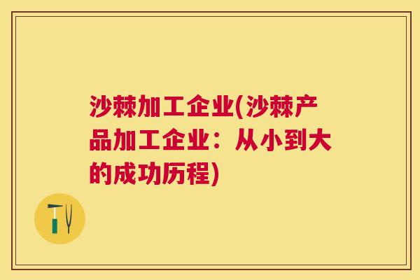 沙棘加工企业(沙棘产品加工企业：从小到大的成功历程)