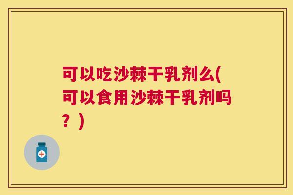 可以吃沙棘干乳剂么(可以食用沙棘干乳剂吗？)