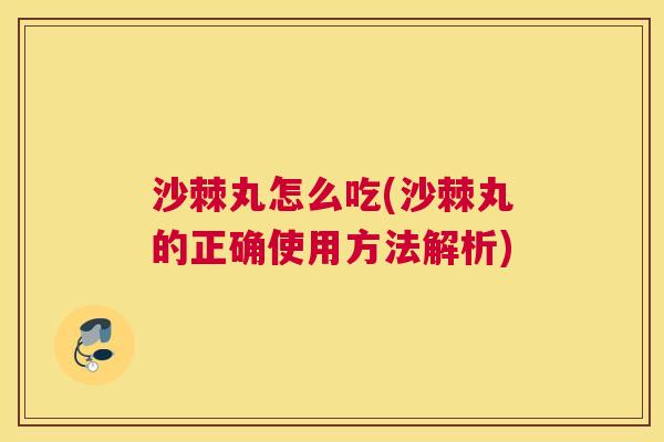 沙棘丸怎么吃(沙棘丸的正确使用方法解析)