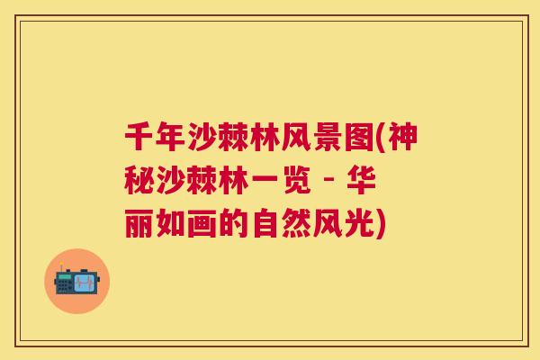 千年沙棘林风景图(神秘沙棘林一览 - 华丽如画的自然风光)
