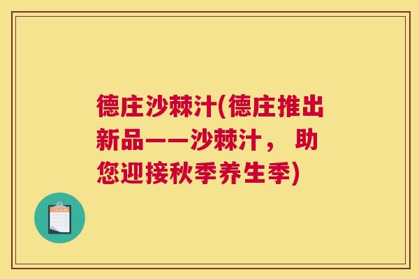 德庄沙棘汁(德庄推出新品——沙棘汁， 助您迎接秋季养生季)