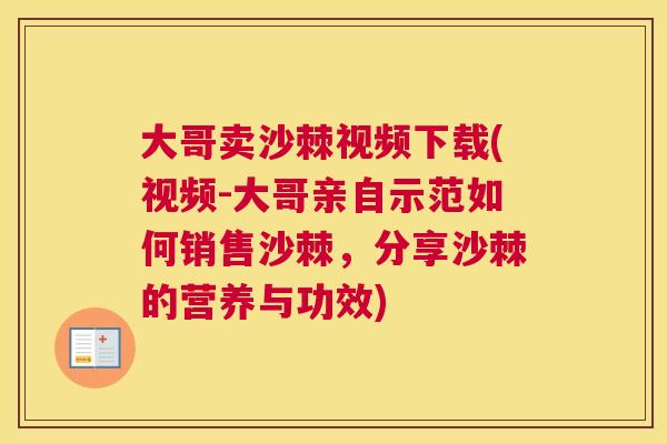 大哥卖沙棘视频下载(视频-大哥亲自示范如何销售沙棘，分享沙棘的营养与功效)