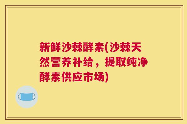 新鲜沙棘酵素(沙棘天然营养补给，提取纯净酵素供应市场)