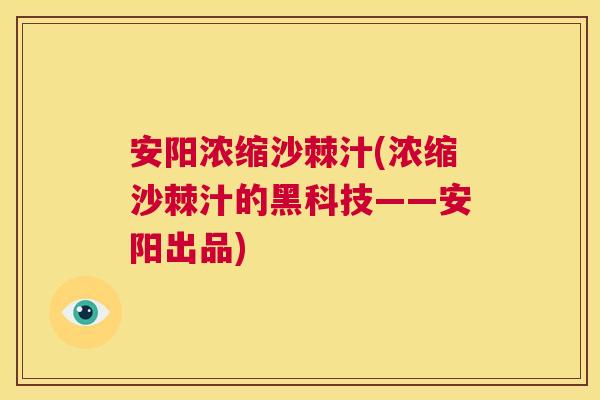 安阳浓缩沙棘汁(浓缩沙棘汁的黑科技——安阳出品)