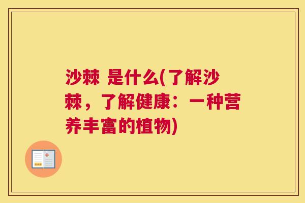 沙棘 是什么(了解沙棘，了解健康：一种营养丰富的植物)