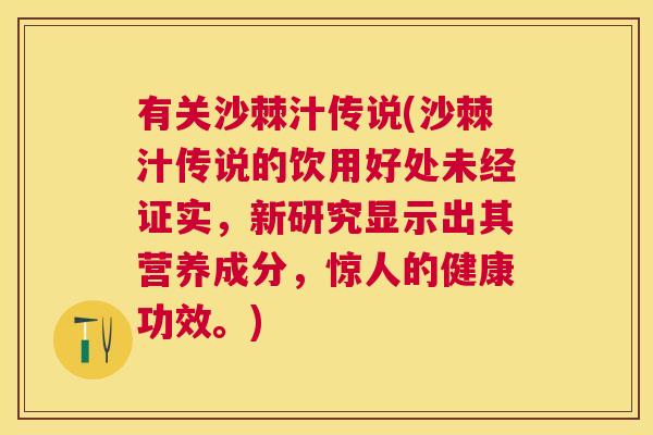 有关沙棘汁传说(沙棘汁传说的饮用好处未经证实，新研究显示出其营养成分，惊人的健康功效。)