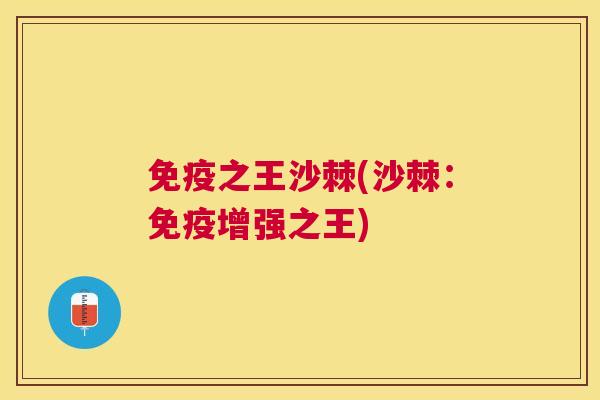 免疫之王沙棘(沙棘：免疫增强之王)