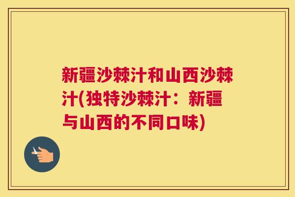 新疆沙棘汁和山西沙棘汁(独特沙棘汁:新疆与山西的不同口味)