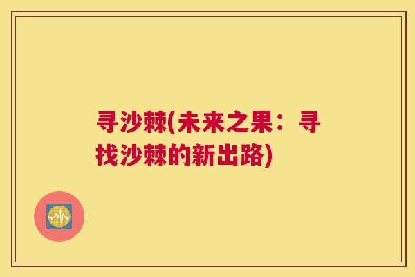 寻沙棘(未来之果：寻找沙棘的新出路)