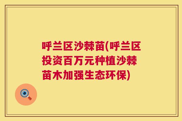 呼兰区沙棘苗(呼兰区投资百万元种植沙棘 苗木加强生态环保)