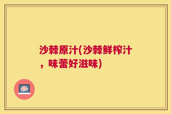 沙棘原汁(沙棘鲜榨汁，味蕾好滋味)