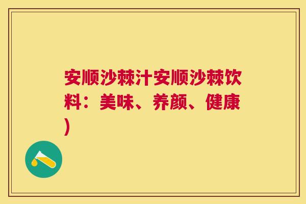 安顺沙棘汁安顺沙棘饮料:美味、养颜、健康)