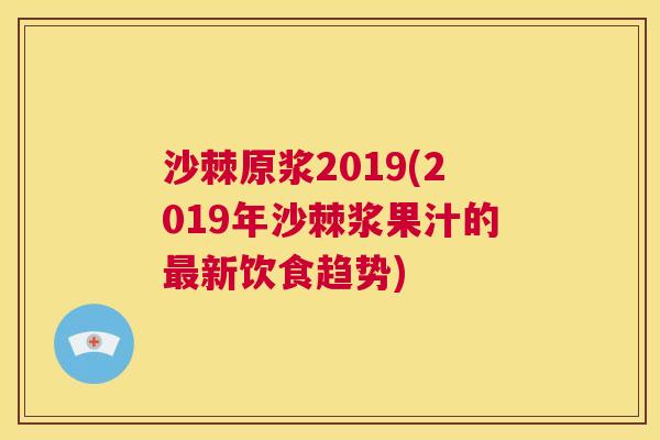 沙棘原浆2019(2019年沙棘浆果汁的新饮食趋势)