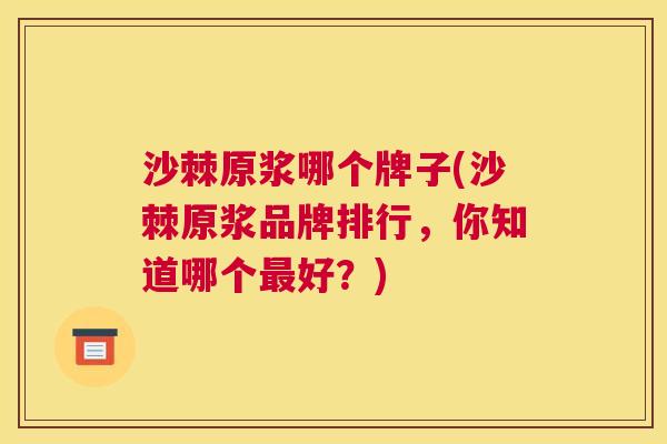 沙棘原浆哪个牌子(沙棘原浆品牌排行，你知道哪个最好？)