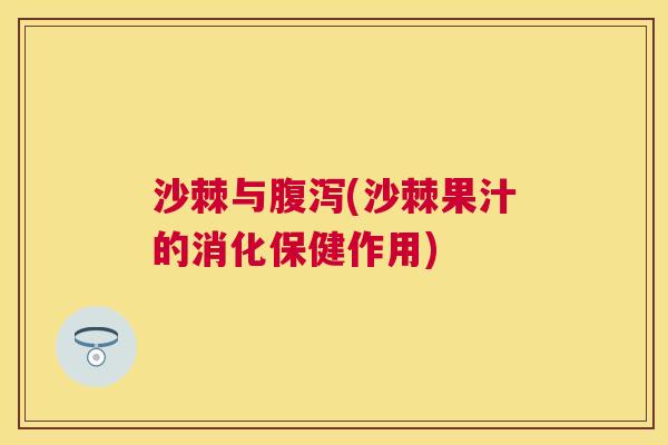 沙棘与腹泻(沙棘果汁的消化保健作用)