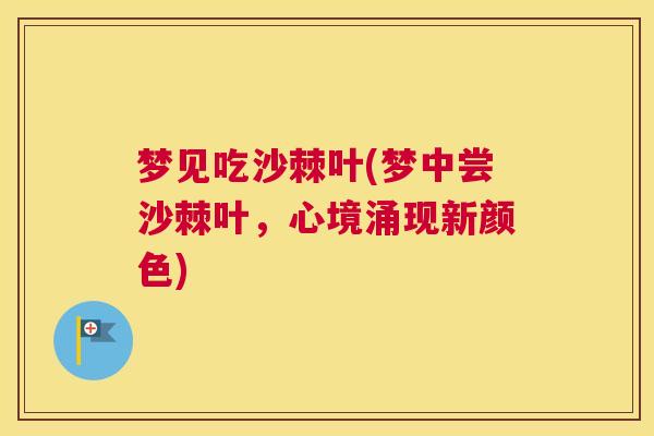 梦见吃沙棘叶(梦中尝沙棘叶，心境涌现新颜色)