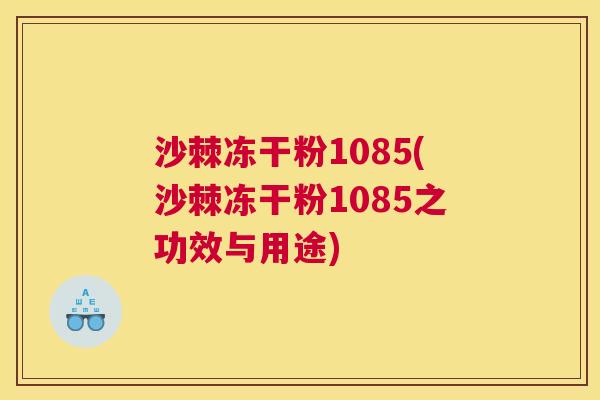 沙棘冻干粉1085(沙棘冻干粉1085之功效与用途)