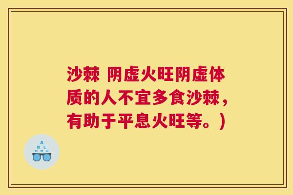 沙棘 阴虚火旺阴虚体质的人不宜多食沙棘，有助于平息火旺等。)