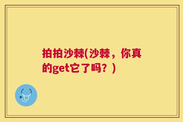 拍拍沙棘(沙棘，你真的get它了吗？)