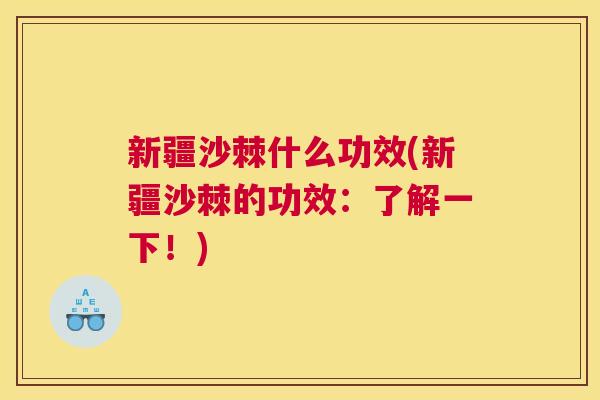 新疆沙棘什么功效(新疆沙棘的功效：了解一下！)