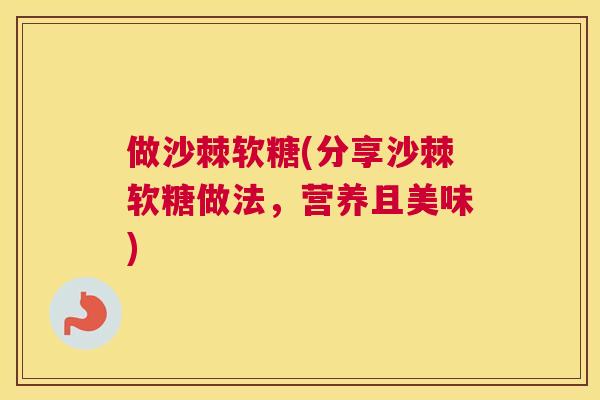 做沙棘软糖(分享沙棘软糖做法，营养且美味)