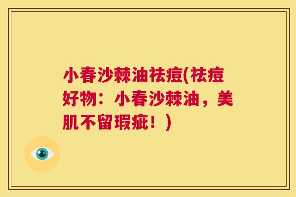 小春沙棘油祛痘(祛痘好物：小春沙棘油，美肌不留瑕疵！)