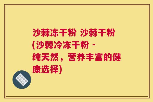 沙棘冻干粉 沙棘干粉(沙棘冷冻干粉 - 纯天然，营养丰富的健康选择)