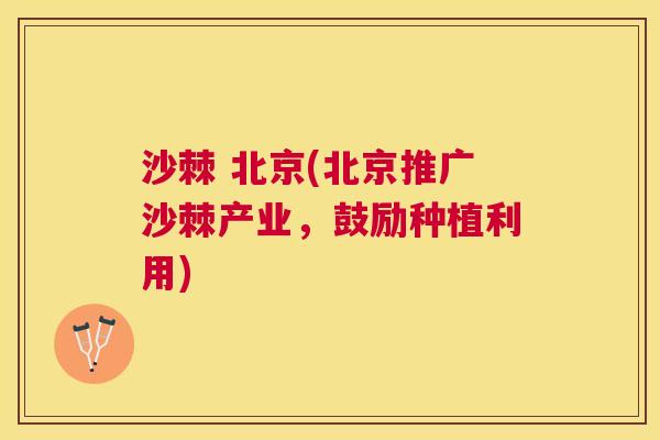 沙棘 北京(北京推广沙棘产业，鼓励种植利用)