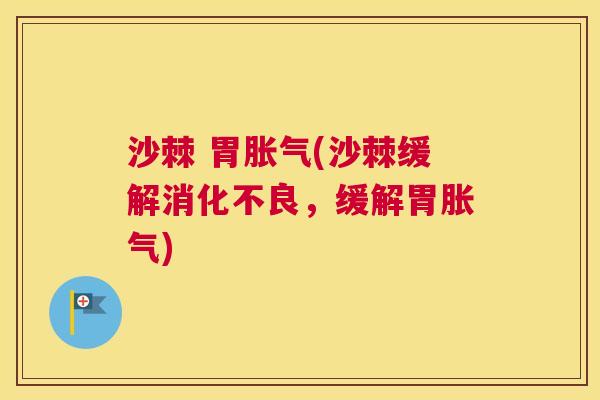 沙棘 胃胀气(沙棘缓解消化不良，缓解胃胀气)