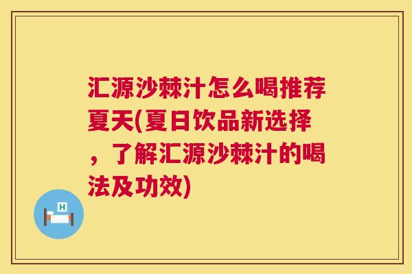 汇源沙棘汁怎么喝推荐夏天(夏日饮品新选择，了解汇源沙棘汁的喝法及功效)